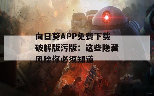向日葵APP免费下载破解版污版：这些隐藏风险你必须知道