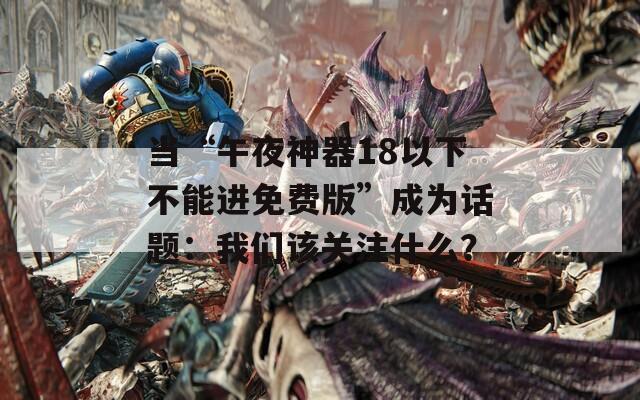 当“午夜神器18以下不能进免费版”成为话题：我们该关注什么？