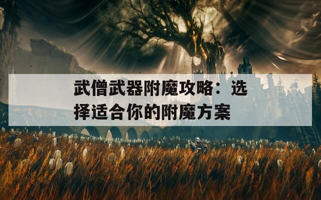 武僧武器附魔攻略：选择适合你的附魔方案