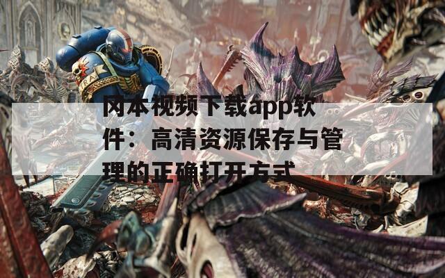 冈本视频下载app软件：高清资源保存与管理的正确打开方式