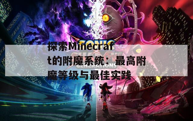 探索Minecraft的附魔系统：最高附魔等级与最佳实践