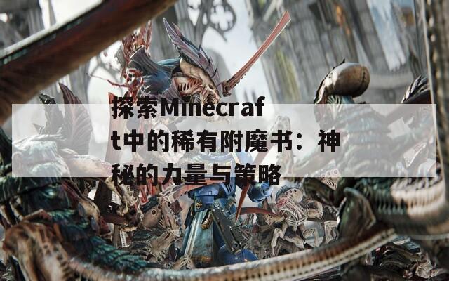 探索Minecraft中的稀有附魔书：神秘的力量与策略