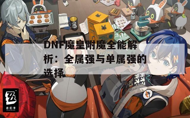 DNF魔皇附魔全能解析：全属强与单属强的选择