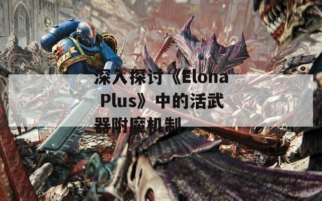深入探讨《Elona Plus》中的活武器附魔机制