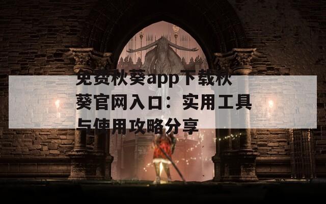 免费秋葵app下载秋葵官网入口：实用工具与使用攻略分享
