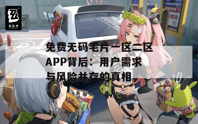 免费无码毛片一区二区APP背后：用户需求与风险并存的真相