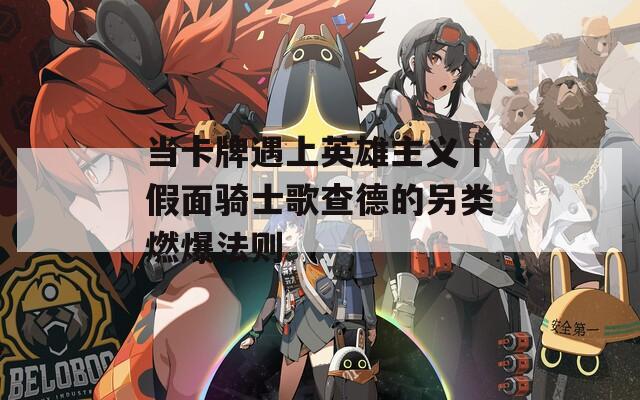 当卡牌遇上英雄主义丨假面骑士歌查德的另类燃爆法则