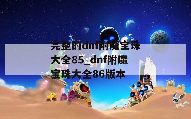 完整的dnf附魔宝珠大全85_dnf附魔宝珠大全86版本