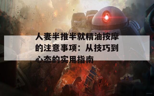 人妻半推半就精油按摩的注意事项：从技巧到心态的实用指南