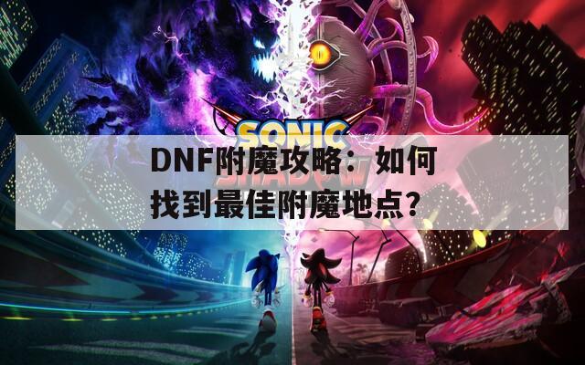 DNF附魔攻略：如何找到最佳附魔地点？