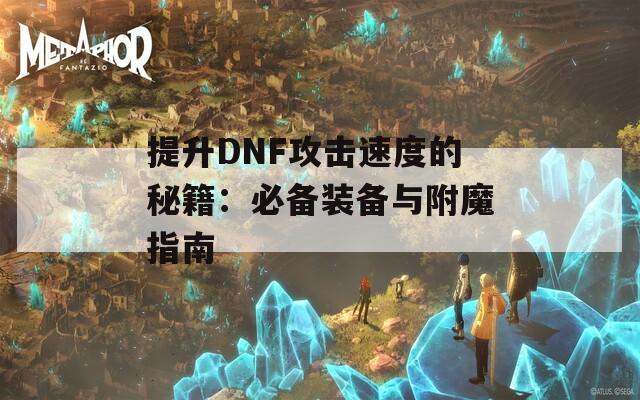 提升DNF攻击速度的秘籍：必备装备与附魔指南
