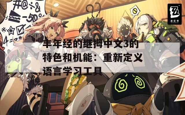 丰年经的继拇中文3的特色和机能：重新定义语言学习工具