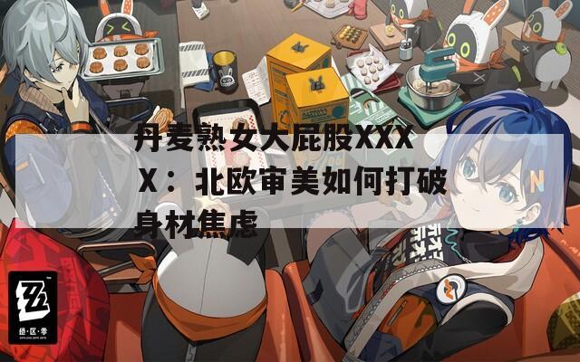 丹麦熟女大屁股XXXⅩ：北欧审美如何打破身材焦虑