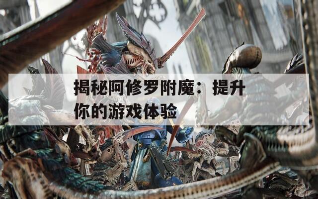 揭秘阿修罗附魔：提升你的游戏体验