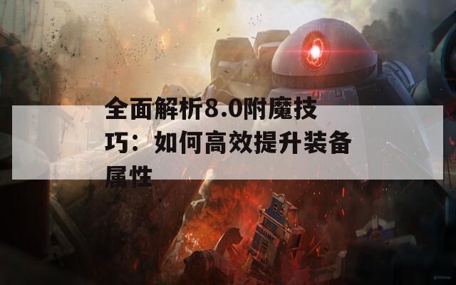 全面解析8.0附魔技巧：如何高效提升装备属性
