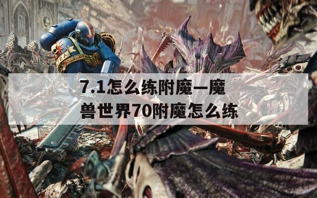 7.1怎么练附魔—魔兽世界70附魔怎么练