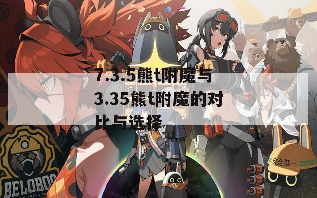 7.3.5熊t附魔与3.35熊t附魔的对比与选择