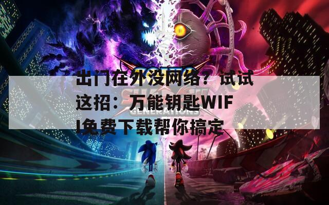 出门在外没网络？试试这招：万能钥匙WIFI免费下载帮你搞定