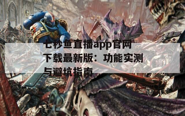 七秒鱼直播app官网下载最新版：功能实测与避坑指南