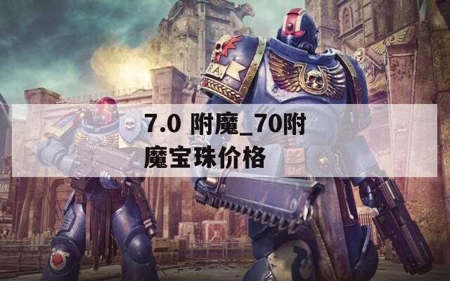 7.0 附魔_70附魔宝珠价格