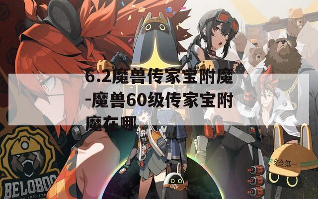 6.2魔兽传家宝附魔-魔兽60级传家宝附魔在哪