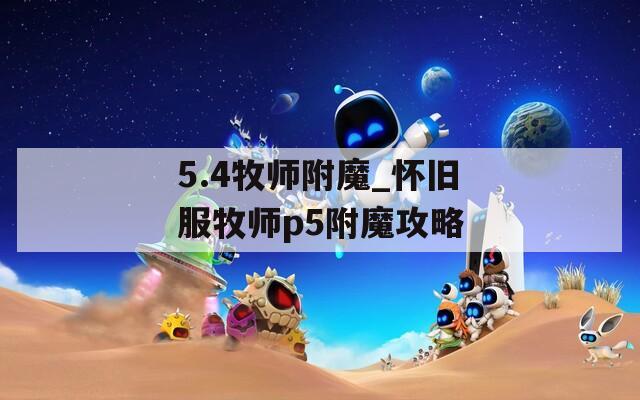 5.4牧师附魔_怀旧服牧师p5附魔攻略
