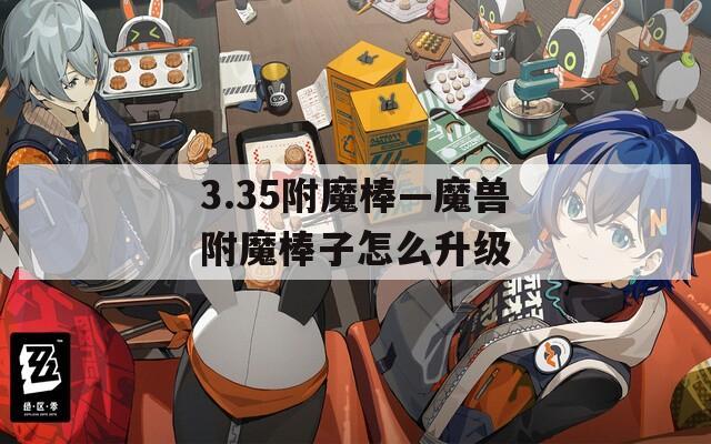 3.35附魔棒—魔兽附魔棒子怎么升级