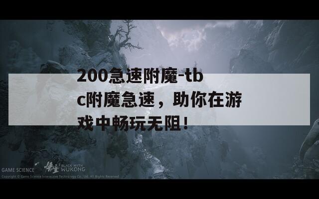 200急速附魔-tbc附魔急速，助你在游戏中畅玩无阻！