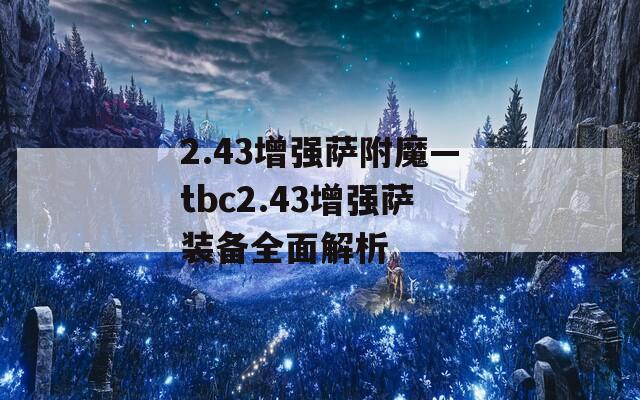 2.43增强萨附魔—tbc2.43增强萨装备全面解析