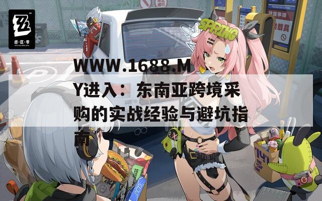 WWW.1688.MY进入：东南亚跨境采购的实战经验与避坑指南