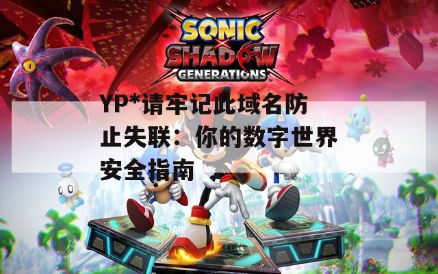 YP*请牢记此域名防止失联：你的数字世界安全指南