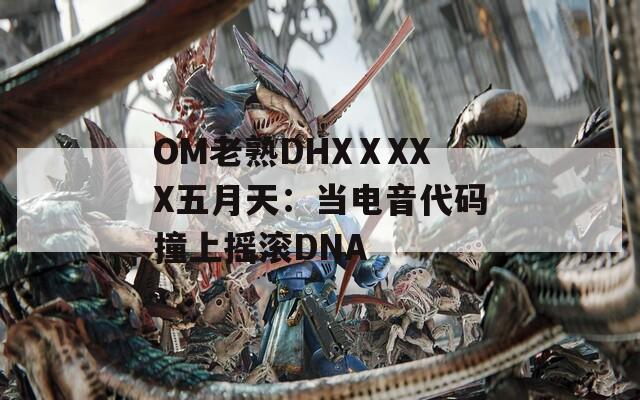 OM老熟DHXⅩXXX五月天：当电音代码撞上摇滚DNA
