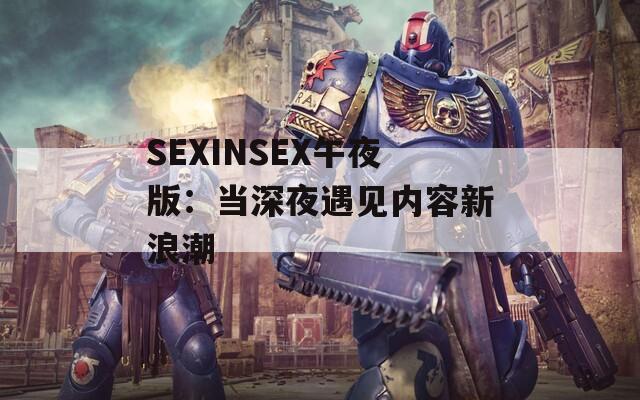 SEXINSEX午夜版：当深夜遇见内容新浪潮