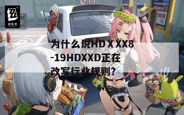 为什么说HDⅩXX8-19HDXXD正在改写行业规则？