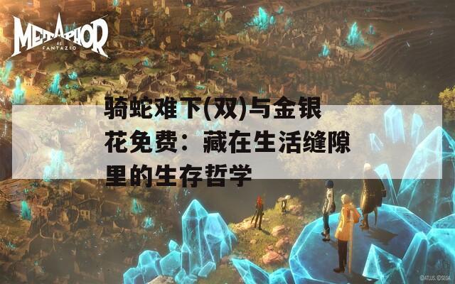 骑蛇难下(双)与金银花免费：藏在生活缝隙里的生存哲学