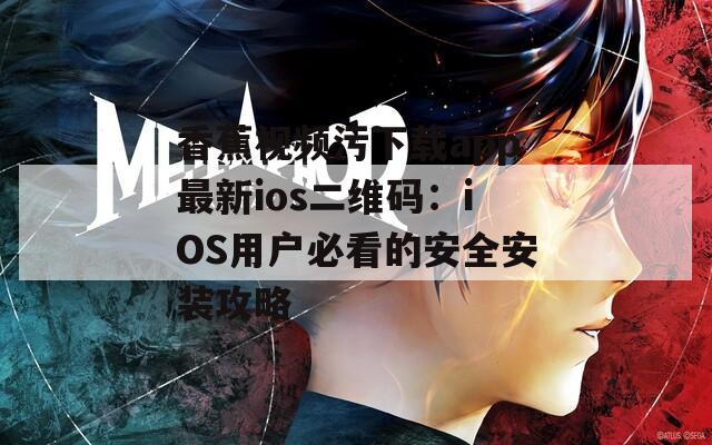香蕉视频污下载app最新ios二维码：iOS用户必看的安全安装攻略