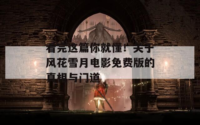 看完这篇你就懂！关于风花雪月电影免费版的真相与门道