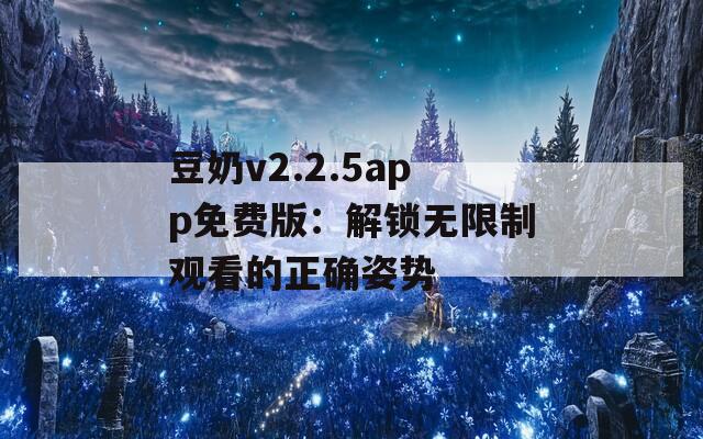 豆奶v2.2.5app免费版：解锁无限制观看的正确姿势