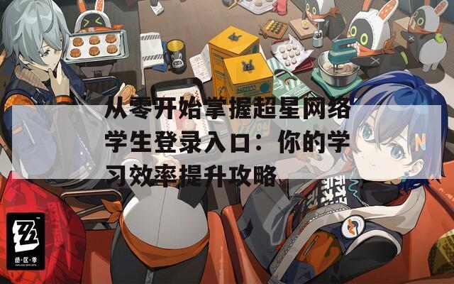 从零开始掌握超星网络学生登录入口：你的学习效率提升攻略