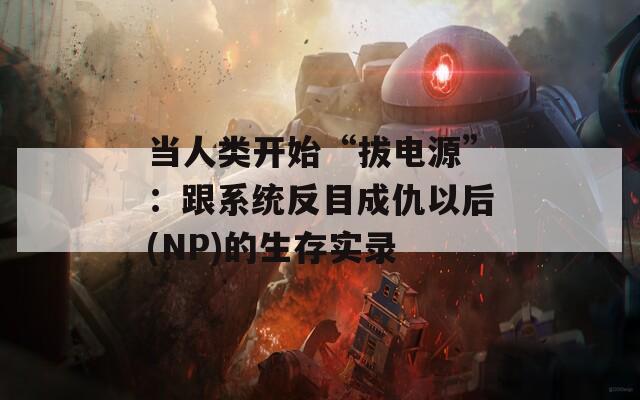 当人类开始“拔电源”：跟系统反目成仇以后(NP)的生存实录