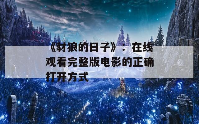 《豺狼的日子》：在线观看完整版电影的正确打开方式