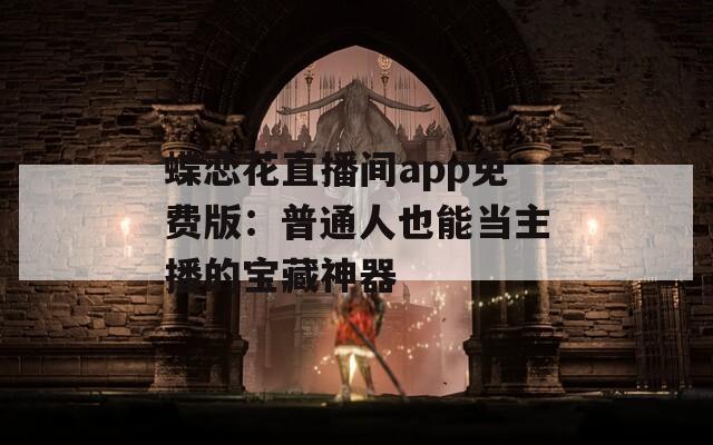 蝶恋花直播间app免费版：普通人也能当主播的宝藏神器