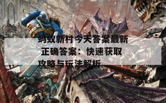 蚂蚁新村今天答案最新 正确答案：快速获取攻略与玩法解析
