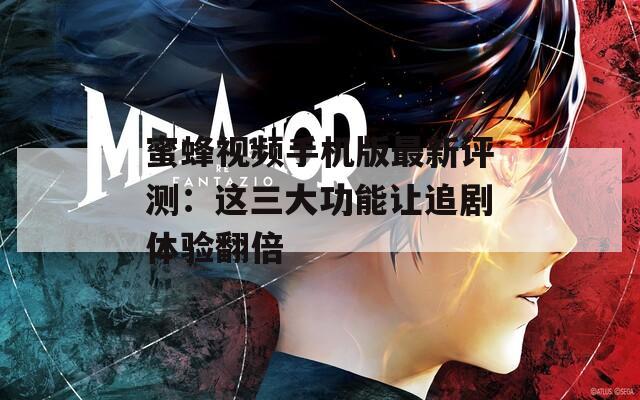 蜜蜂视频手机版最新评测：这三大功能让追剧体验翻倍