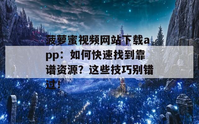 菠萝蜜视频网站下载app：如何快速找到靠谱资源？这些技巧别错过！