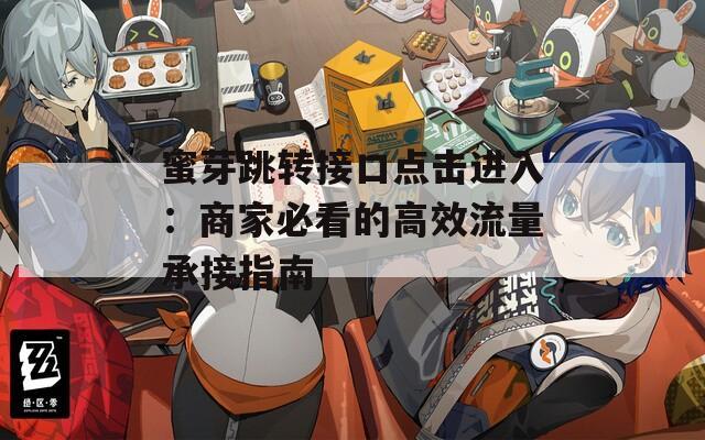 蜜芽跳转接口点击进入：商家必看的高效流量承接指南