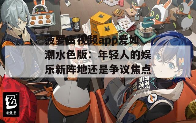 菠萝蜜视频app爱如潮水色版：年轻人的娱乐新阵地还是争议焦点？