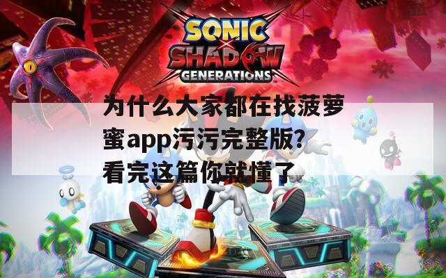 为什么大家都在找菠萝蜜app污污完整版？看完这篇你就懂了
