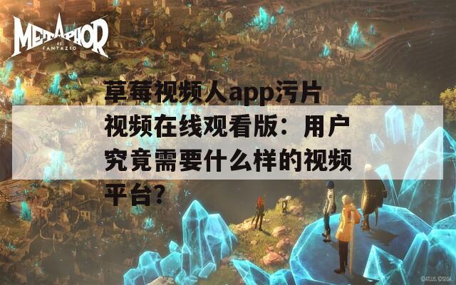 草莓视频人app污片视频在线观看版：用户究竟需要什么样的视频平台？