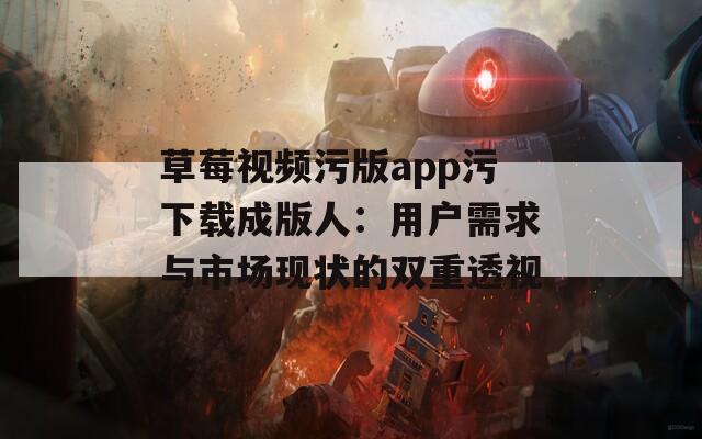 草莓视频污版app污下载成版人：用户需求与市场现状的双重透视